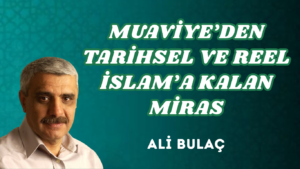 MUAVİYE’DEN TARİHSEL VE REEL İSLAM’A KALAN MİRAS