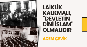 LAİKLİK KALKMALI, “DEVLETİN DİNİ İSLAM” OLMALIDIR