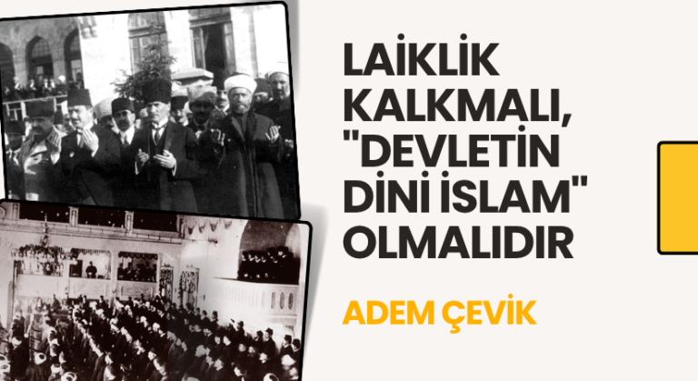 LAİKLİK KALKMALI, “DEVLETİN DİNİ İSLAM” OLMALIDIR
