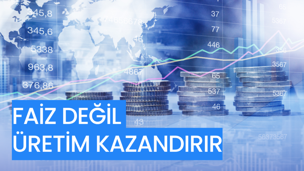FAİZ DEĞİL ÜRETİM KAZANDIRIR