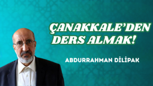 ÇANAKKALE’DEN DERS ALMAK!     