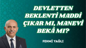 DEVLETTEN BEKLENTİ MADDİ ÇIKAR MI, MANEVİ BEKÂ MI?