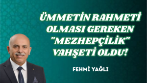 ÜMMETİN RAHMETİ OLMASI GEREKEN “MEZHEPÇİLİK” VAHŞETİ OLDU!