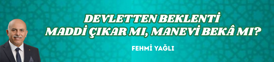 DEVLETTEN BEKLENTİ MADDİ ÇIKAR MI, MANEVİ BEKÂ MI?