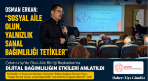 Osman Erkan: “Sosyal Aile Olun, Yalnızlık Sanal Bağımlılığı Tetikler”