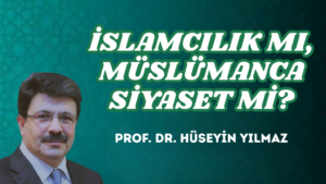 İSLAMCILIK MI, MÜSLÜMANCA SİYASET Mİ?