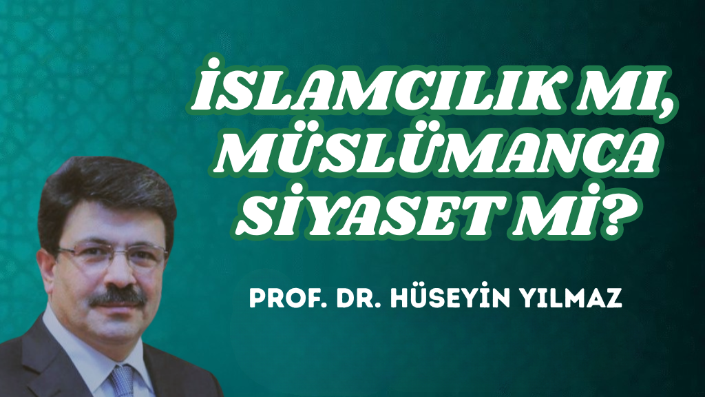 İSLAMCILIK MI, MÜSLÜMANCA SİYASET Mİ?