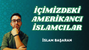 İÇİMİZDEKİ AMERİKANCI İSLAMCILAR