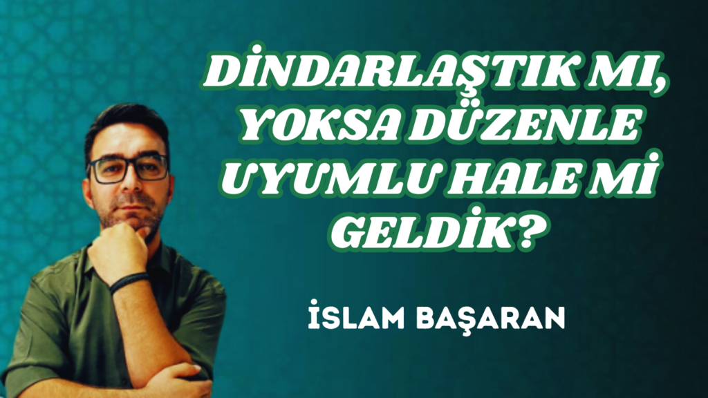 DİNDARLAŞTIK MI, YOKSA DÜZENLE UYUMLU HALE Mİ GELDİK?