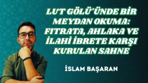 LUT GÖLÜ’ÜNDE BİR MEYDAN OKUMA: FITRATA, AHLAKA VE İLAHİ İBRETE KARŞI KURULAN SAHNE