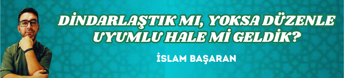 DİNDARLAŞTIK MI, YOKSA DÜZENLE UYUMLU HALE Mİ GELDİK?