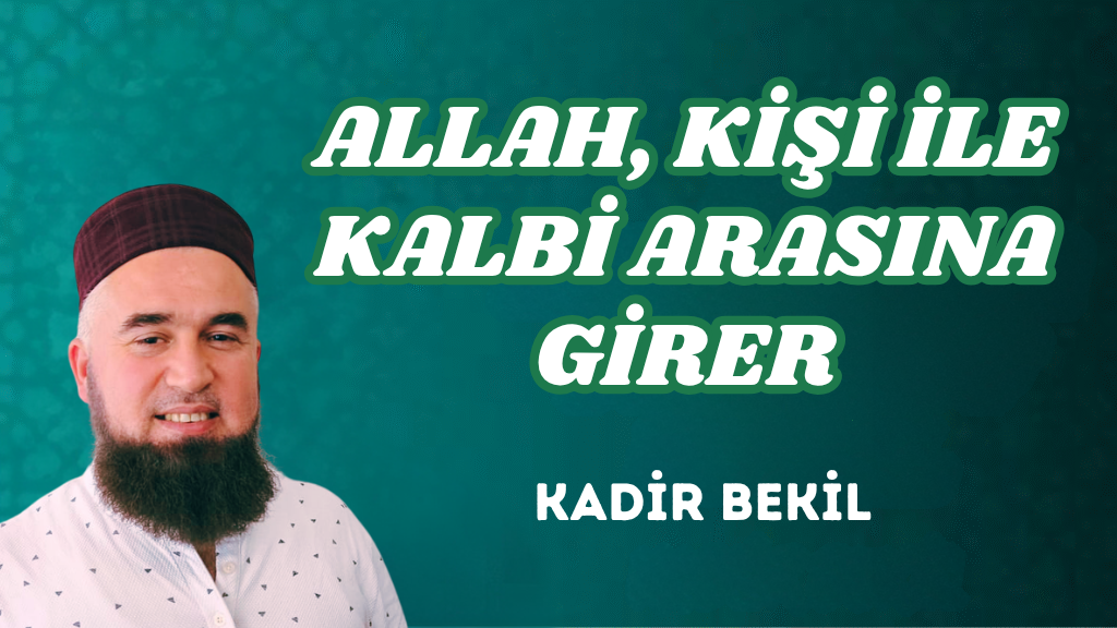 ALLAH, KİŞİ İLE KALBİ ARASINA GİRER