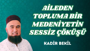 AİLEDEN TOPLUMA BİR MEDENİYETİN SESSİZ ÇÖKÜŞÜ