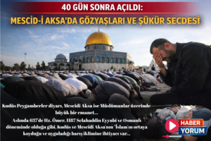 40 GÜN SONRA AÇILDI: MESCİD-İ AKSA’DA GÖZYAŞLARI VE ŞÜKÜR SECDESİ