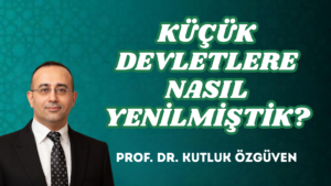 KÜÇÜK DEVLETLERE NASIL YENİLMİŞTİK?