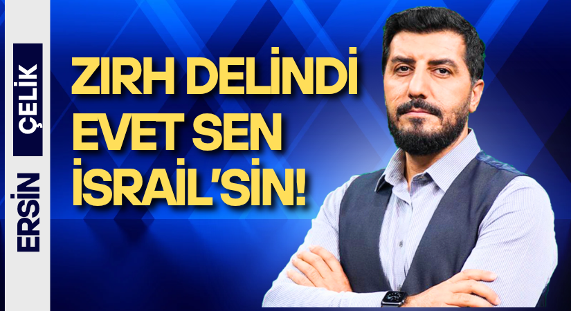 Zırh Delindi: Evet Sen İsrail’sin!