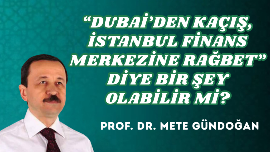 “DUBAİ’DEN KAÇIŞ, İSTANBUL FİNANS MERKEZİNE RAĞBET” DİYE BİR ŞEY OLABİLİR Mİ?