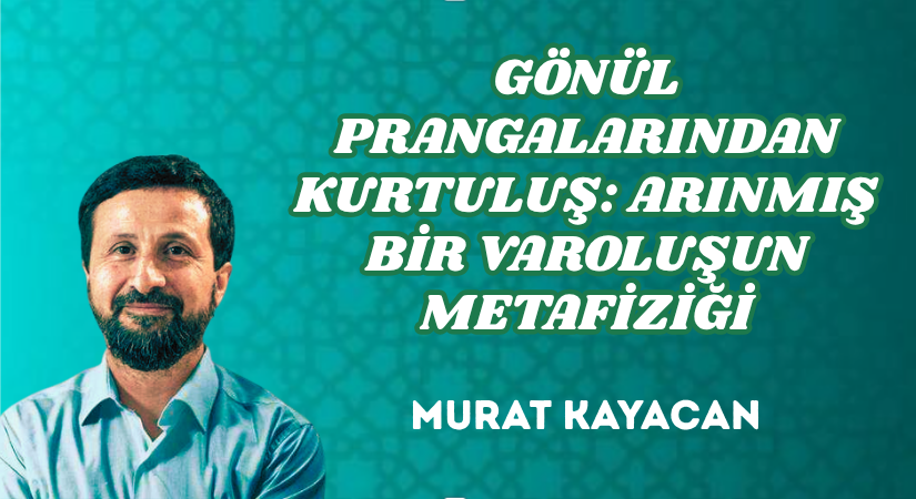 GÖNÜL PRANGALARINDAN KURTULUŞ: ARINMIŞ BİR VAROLUŞUN METAFİZİĞİ