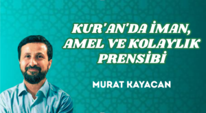 KUR’AN’DA İMAN, AMEL VE KOLAYLIK PRENSİBİ
