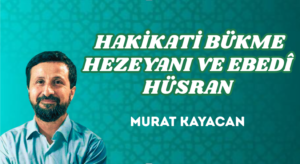  HAKİKATİ BÜKME HEZEYANI VE EBEDÎ HÜSRAN
