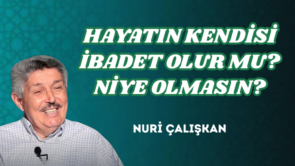 HAYATIN KENDİSİ İBADET OLUR MU? NİYE OLMASIN?