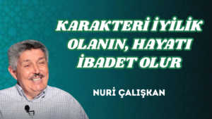 KARAKTERİ İYİLİK OLANIN, HAYATI İBADET OLUR