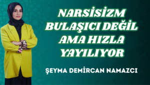 NARSİSİZM BULAŞICI DEĞİL AMA HIZLA YAYILIYOR
