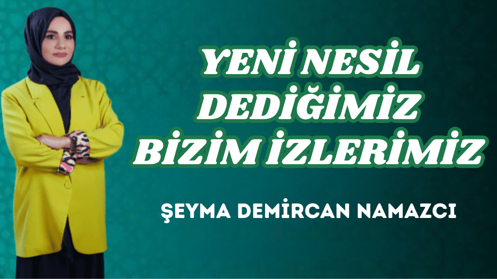 YENİ NESİL DEDİĞİMİZ BİZİM İZLERİMİZ