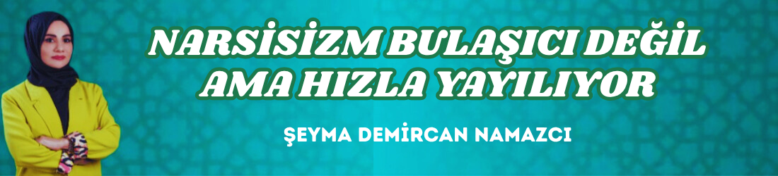 NARSİSİZM BULAŞICI DEĞİL AMA HIZLA YAYILIYOR