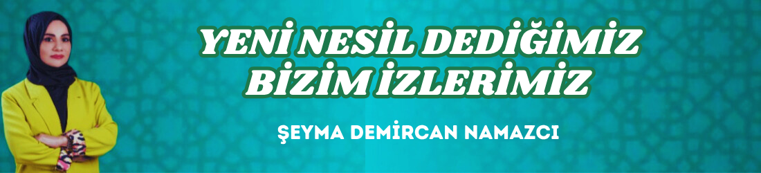 YENİ NESİL DEDİĞİMİZ BİZİM İZLERİMİZ
