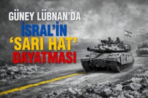 GÜNEY LÜBNAN’DA İSRAİL’İN “SARI HAT” DAYATMASI
