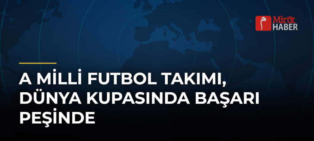 A Milli Futbol Takımı, Dünya Kupasında Başarı Peşinde