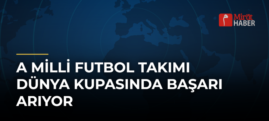 A Milli Futbol Takımı Dünya Kupasında Başarı Arıyor