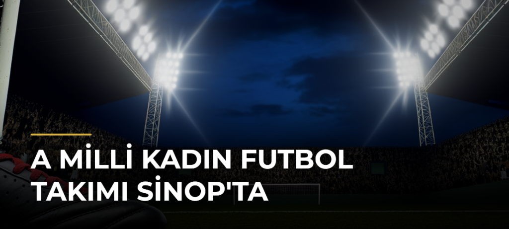 A Milli Kadın Futbol Takımı Sinop’ta