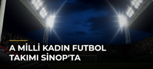 A Milli Kadın Futbol Takımı Sinop’ta