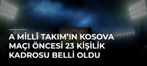 A Millî Takım’ın Kosova maçı öncesi 23 kişilik kadrosu belli oldu