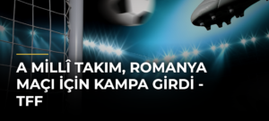 A Millî Takım, Romanya Maçı İçin Kampa Girdi – TFF