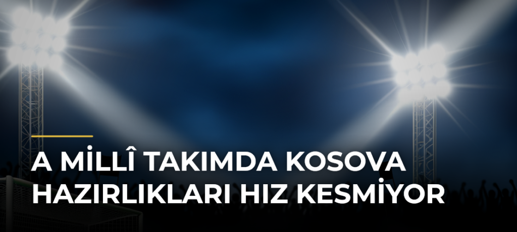 A Millî Takımda Kosova Hazırlıkları Hız Kesmiyor