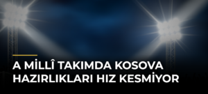 A Millî Takımda Kosova Hazırlıkları Hız Kesmiyor