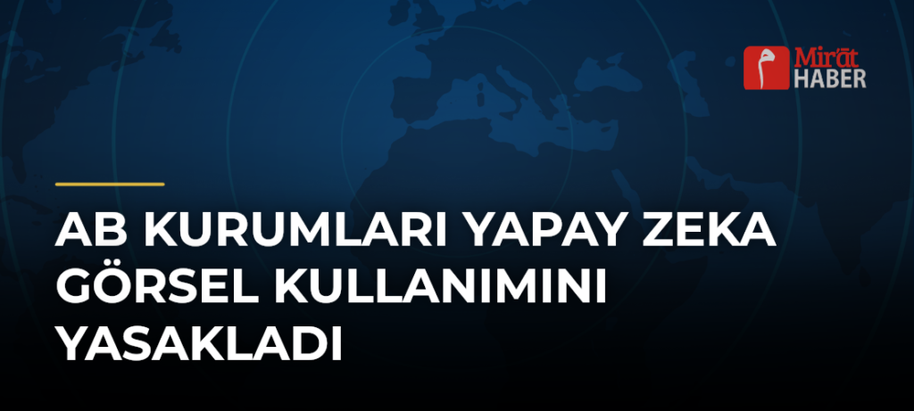 AB kurumları yapay zeka görsel kullanımını yasakladı