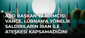 ABD Başkan Yardımcısı Vance, Lübnan’a Yönelik Saldırıların İran ile Ateşkesi Kapsamadığını Açıkladı