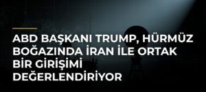 ABD Başkanı Trump, Hürmüz Boğazında İran ile ortak bir girişimi değerlendiriyor