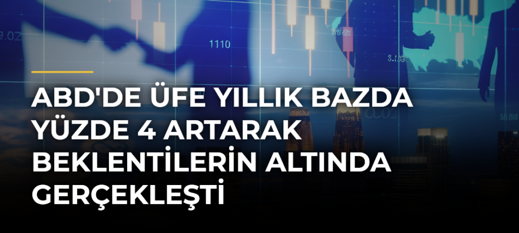 ABD’de ÜFE yıllık bazda yüzde 4 artarak beklentilerin altında gerçekleşti