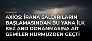 Axios: İrana saldırıların başlamasından bu yana ilk kez ABD donanmasına ait gemiler Hürmüzden geçti