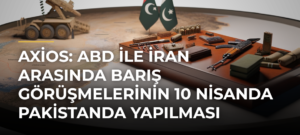 Axios: ABD ile İran arasında barış görüşmelerinin 10 Nisanda Pakistanda yapılması bekleniyor