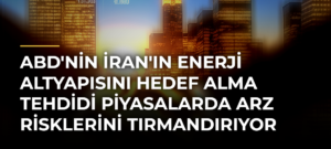ABD’nin İran’ın enerji altyapısını hedef alma tehdidi piyasalarda arz risklerini tırmandırıyor