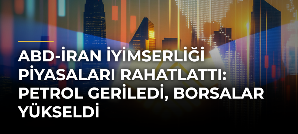 ABD-İran İyimserliği Piyasaları Rahatlattı: Petrol Geriledi, Borsalar Yükseldi
