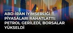 ABD-İran İyimserliği Piyasaları Rahatlattı: Petrol Geriledi, Borsalar Yükseldi