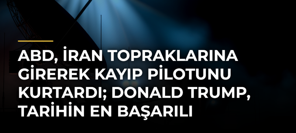 ABD, İran topraklarına girerek kayıp pilotunu kurtardı; Donald Trump, tarihin en başarılı kurtarma operasyonu dedi: İran reddetti!
