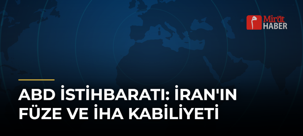 ABD İstihbaratı: İran’ın Füze ve İHA Kabiliyeti